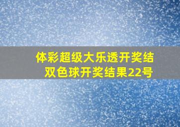 体彩超级大乐透开奖结双色球开奖结果22号