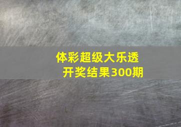 体彩超级大乐透开奖结果300期