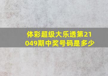 体彩超级大乐透第21049期中奖号码是多少