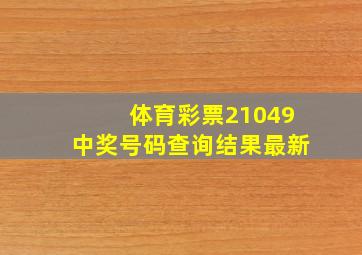 体育彩票21049中奖号码查询结果最新