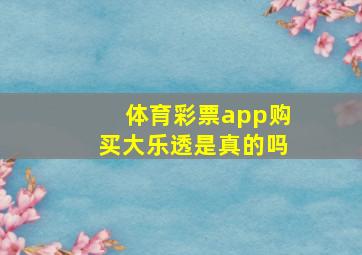 体育彩票app购买大乐透是真的吗