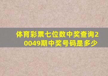 体育彩票七位数中奖查询20049期中奖号码是多少