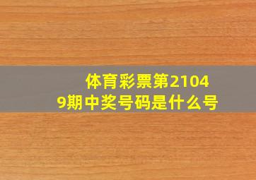 体育彩票第21049期中奖号码是什么号