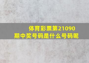 体育彩票第21090期中奖号码是什么号码呢