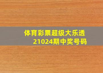 体育彩票超级大乐透21024期中奖号码