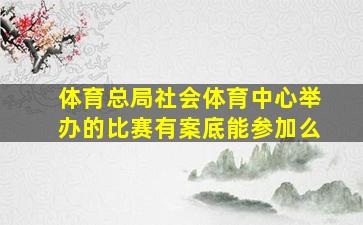 体育总局社会体育中心举办的比赛有案底能参加么