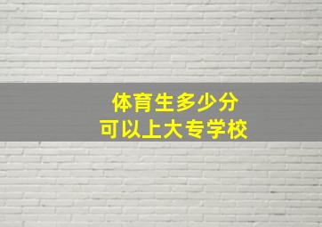 体育生多少分可以上大专学校