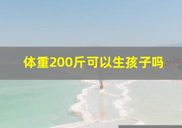 体重200斤可以生孩子吗