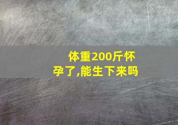 体重200斤怀孕了,能生下来吗