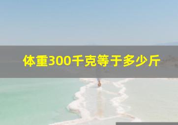 体重300千克等于多少斤