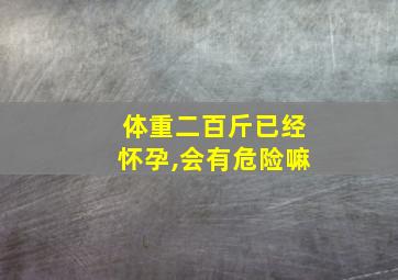 体重二百斤已经怀孕,会有危险嘛