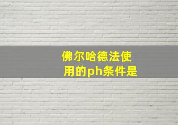 佛尔哈德法使用的ph条件是