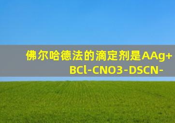 佛尔哈德法的滴定剂是AAg+BCl-CNO3-DSCN-