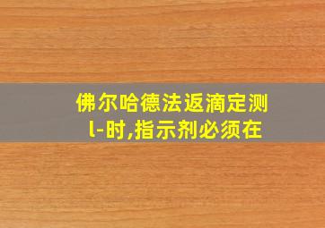 佛尔哈德法返滴定测l-时,指示剂必须在