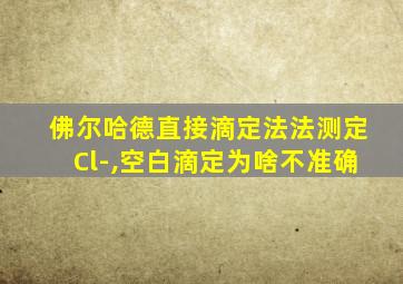 佛尔哈德直接滴定法法测定Cl-,空白滴定为啥不准确