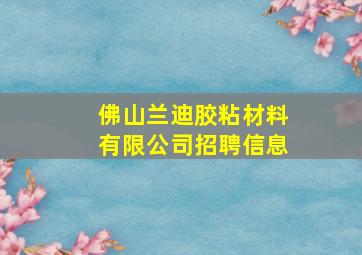 佛山兰迪胶粘材料有限公司招聘信息