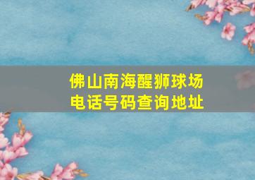 佛山南海醒狮球场电话号码查询地址