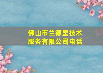 佛山市兰德里技术服务有限公司电话