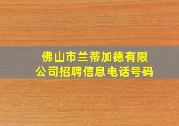 佛山市兰蒂加德有限公司招聘信息电话号码