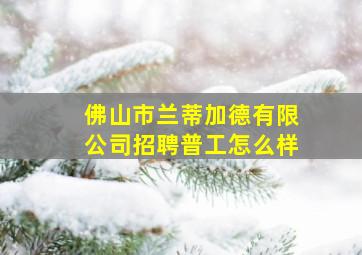 佛山市兰蒂加德有限公司招聘普工怎么样