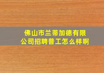 佛山市兰蒂加德有限公司招聘普工怎么样啊