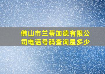 佛山市兰蒂加德有限公司电话号码查询是多少