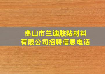 佛山市兰迪胶粘材料有限公司招聘信息电话