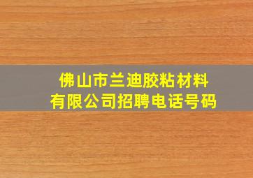 佛山市兰迪胶粘材料有限公司招聘电话号码