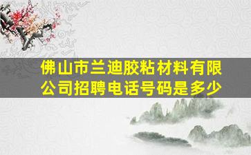 佛山市兰迪胶粘材料有限公司招聘电话号码是多少