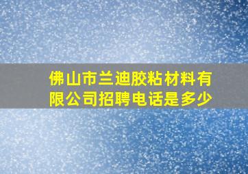 佛山市兰迪胶粘材料有限公司招聘电话是多少