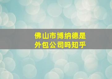 佛山市博纳德是外包公司吗知乎