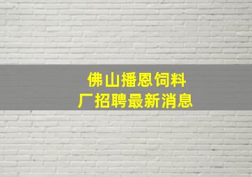 佛山播恩饲料厂招聘最新消息