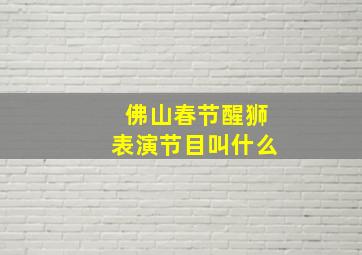 佛山春节醒狮表演节目叫什么