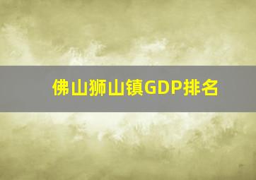 佛山狮山镇GDP排名