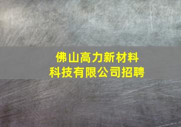 佛山高力新材料科技有限公司招聘