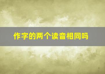 作字的两个读音相同吗