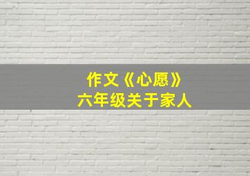 作文《心愿》六年级关于家人