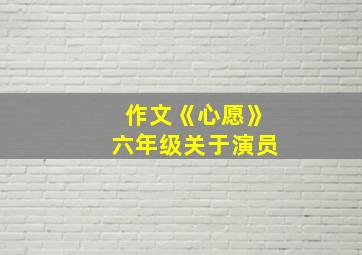 作文《心愿》六年级关于演员