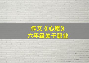 作文《心愿》六年级关于职业