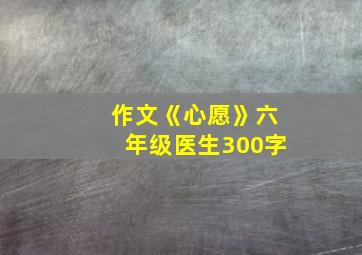 作文《心愿》六年级医生300字