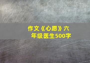 作文《心愿》六年级医生500字