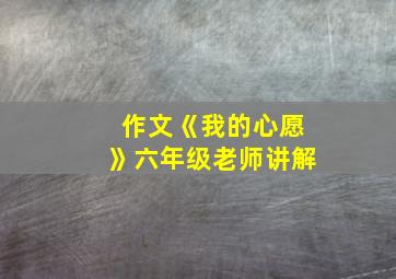 作文《我的心愿》六年级老师讲解