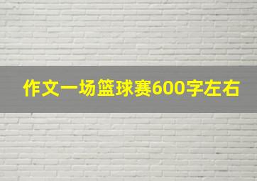 作文一场篮球赛600字左右