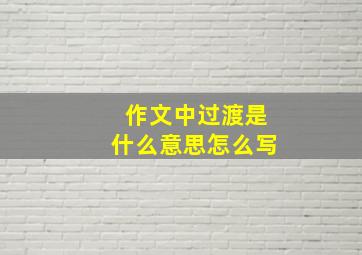 作文中过渡是什么意思怎么写