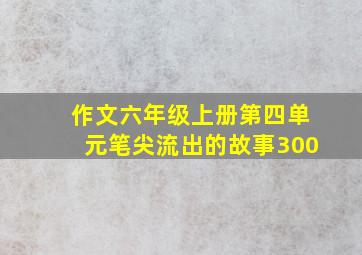 作文六年级上册第四单元笔尖流出的故事300