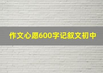 作文心愿600字记叙文初中