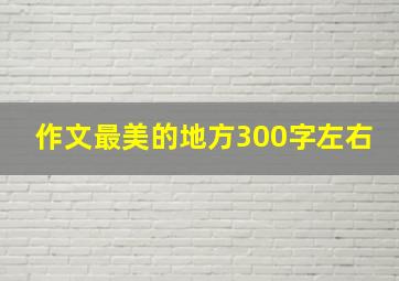 作文最美的地方300字左右