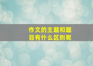 作文的主题和题目有什么区别呢