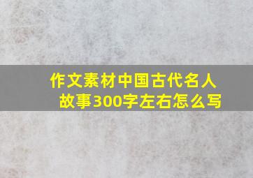 作文素材中国古代名人故事300字左右怎么写