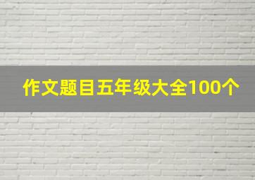 作文题目五年级大全100个